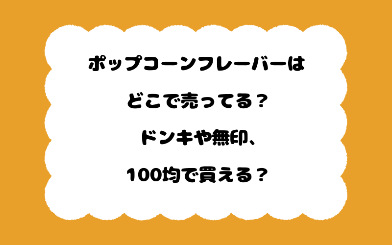 ポップコーンフレーバーはどこで売ってる？ドンキや無印、100均で買える？