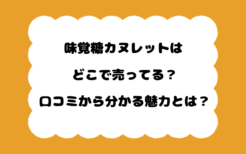 味覚糖カヌレットはどこで売ってる？口コミから分かる魅力とは？