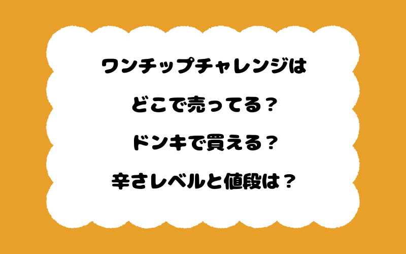 ワンチップチャレンジはどこで売ってる？ドンキで買える？辛さレベルと値段は？