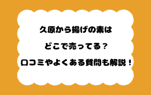 久原から揚げの素はどこで売ってる？口コミやよくある質問も解説！