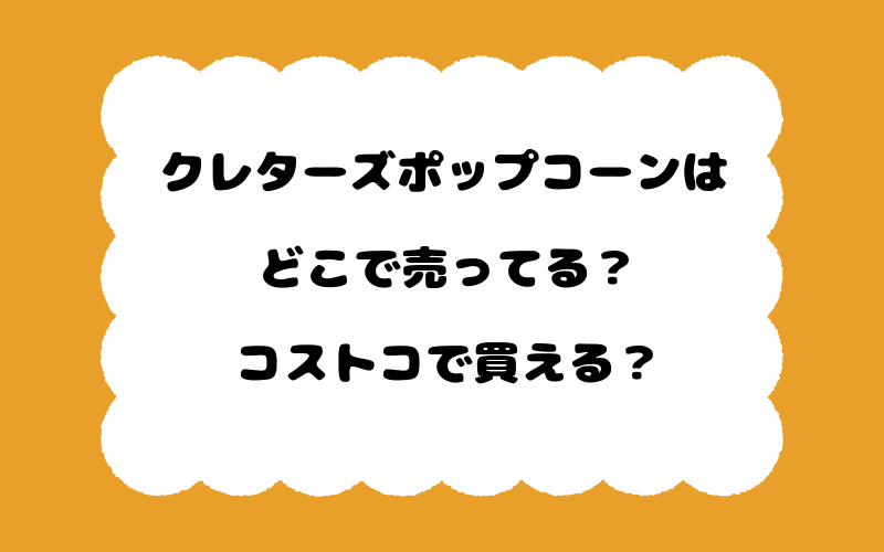 クレターズポップコーンはどこで売ってる？コストコで買える？