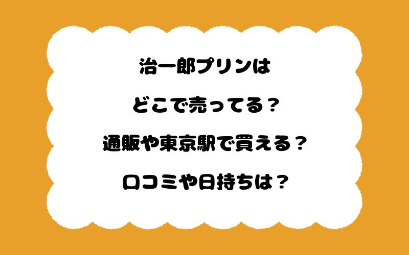 治一郎プリンはどこで売ってる?通販や東京駅で買える?口コミや日持ちは?