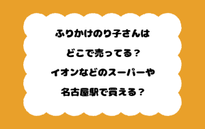 ふりかけのり子さんはどこで売ってる？イオンなどのスーパーや名古屋駅で買える？