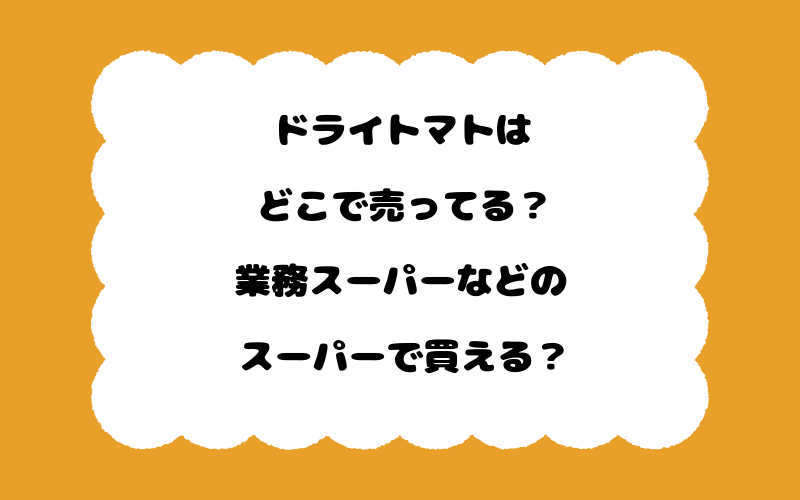 ドライトマトはどこで売ってる？業務スーパーなどのスーパーで買える？