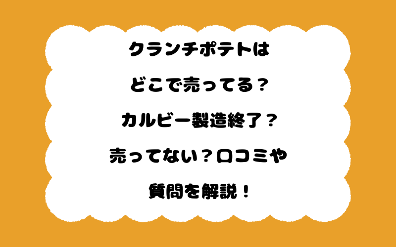 クランチポテトはどこで売ってる？カルビー製造終了？売ってない？口コミや質問を解説！