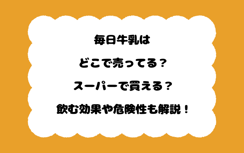 毎日牛乳はどこで売ってる？スーパーで買える？飲む効果や危険性も解説！