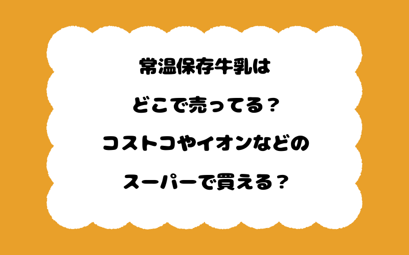 常温保存牛乳はどこで売ってる？コストコやイオンなどのスーパーで買える？