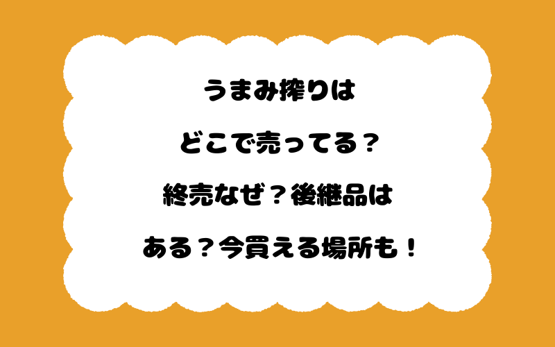 うまみ搾りはどこで売ってる？終売なぜ？後継品はある？今買える場所も！