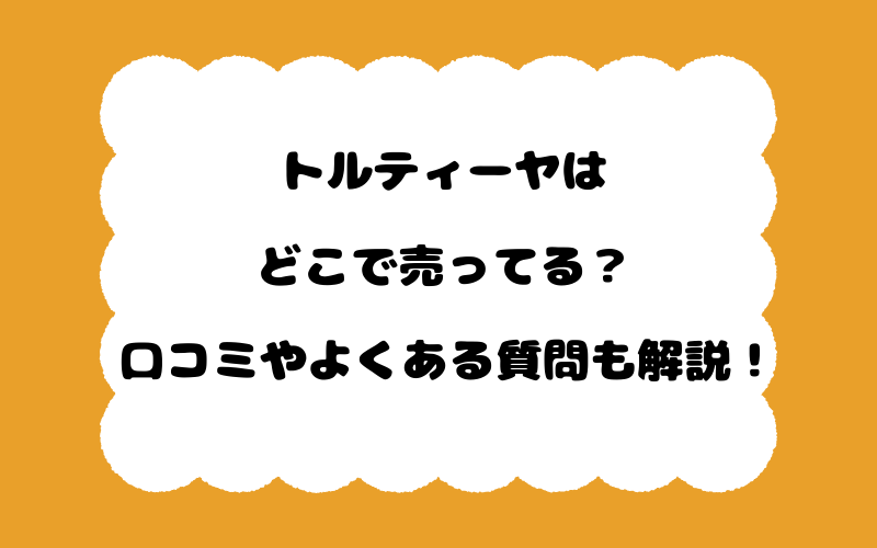 トルティーヤはどこで売ってる？口コミやよくある質問も解説！