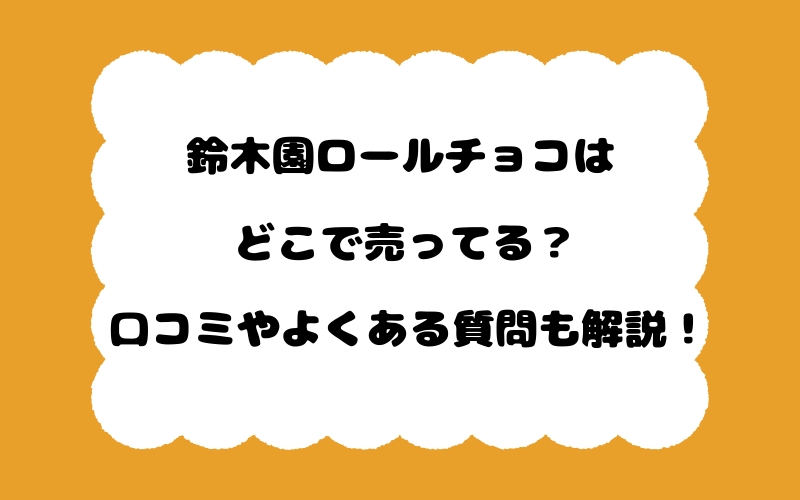 鈴木園ロールチョコはどこで売ってる？口コミやよくある質問も解説！