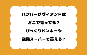 ハンバーグヴィアンドはどこで売ってる？びっくりドンキーや業務スーパーで買える？