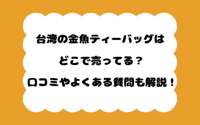 台湾の金魚ティーバッグはどこで売ってる？口コミやよくある質問も解説！