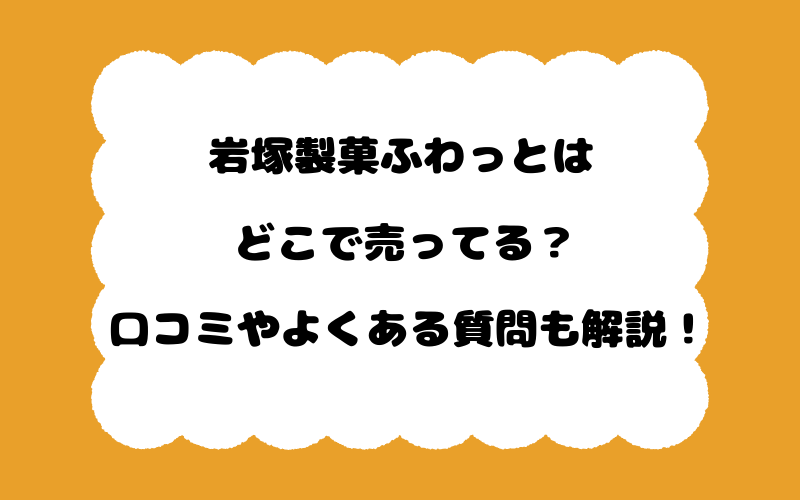 岩塚製菓ふわっとはどこで売ってる？口コミやよくある質問も解説！