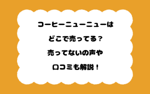 コーヒーニューニューはどこで売ってる？売ってないの声や口コミも解説！