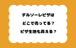 デルソーレピザはどこで売ってる？ピザ生地も買える？
