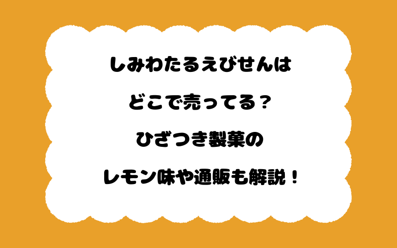 しみわたるえびせんはどこで売ってる？ひざつき製菓のレモン味や通販も解説！