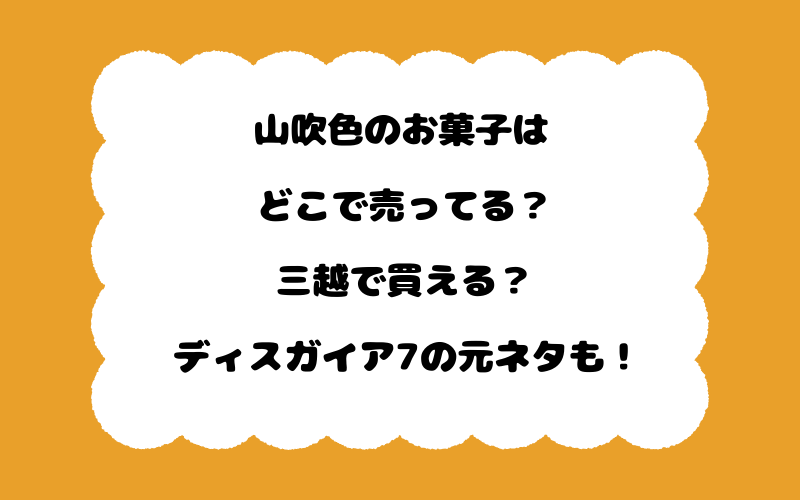 山吹色のお菓子はどこで売ってる？三越で買える？ディスガイア7の元ネタも！