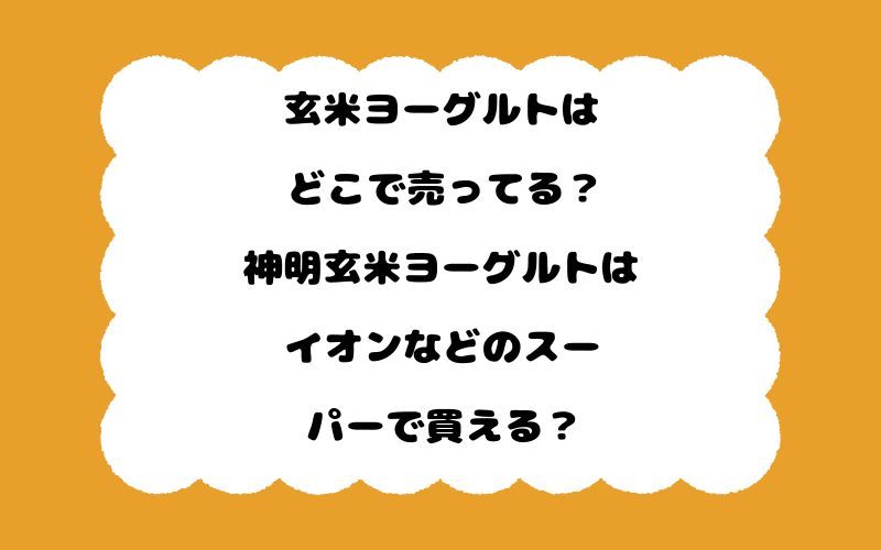 玄米ヨーグルトはどこで売ってる？神明玄米ヨーグルトはイオンなどのスーパーで買える？