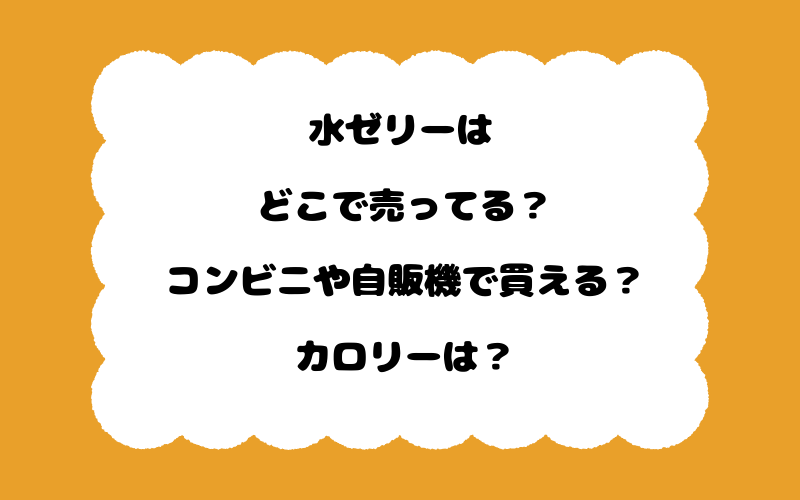 水ゼリーはどこで売ってる？コンビニや自販機で買える？カロリーは？