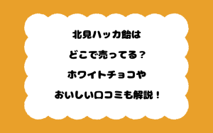 北見ハッカ飴はどこで売ってる？ホワイトチョコやおいしい口コミも解説！