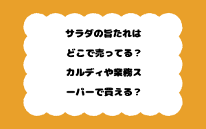 サラダの旨たれはどこで売ってる？カルディや業務スーパーで買える？