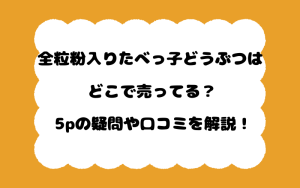 全粒粉入りたべっ子どうぶつはどこで売ってる？5pの疑問や口コミを解説！